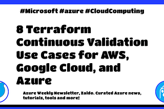 🐬 Azure Weekly #381: 8 Terraform Continuous Validation Use Cases for AWS, Google Cloud, and Azure