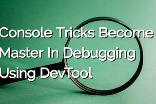 Console Tricks to Become Master In Debugging using DevTool