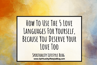 How To Use The 5 Love Languages For Yourself, Because You Deserve Your Love Too