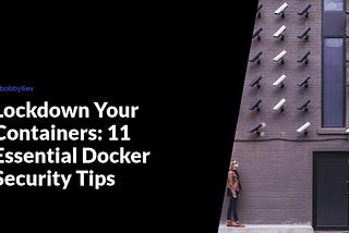 Lockdown Your Containers: 11 Essential Docker Security Tips