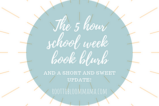 The 5 Hour School Week Book Blurb — Root to Bloom Mama