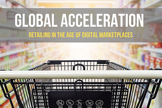 Global Acceleration. Retailing in the Age of Digital Marketplaces