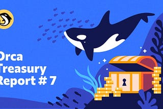 Orca Treasury Report #7