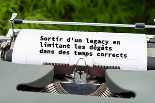 Sortir d’un legacy en limitant les dégâts dans des temps corrects, c’est possible !