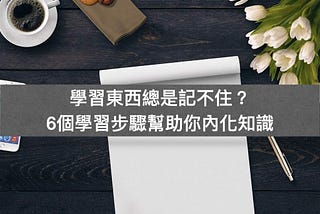 學習東西總是記不住？6個學習步驟幫助你內化知識