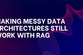 Making Messy Data Architectures Still Work With RAG