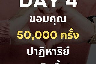 Day 4 ขอบคุณ 50,000 ครั้ง ปาฏิหาริย์จะเกิดขึ้น!