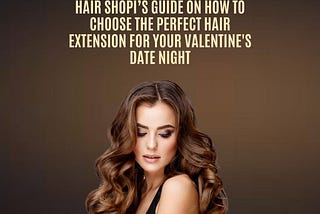 Hair Shopi’s Guide On How to Choose the Perfect Hair Extension for Your Valentine’s Date Night