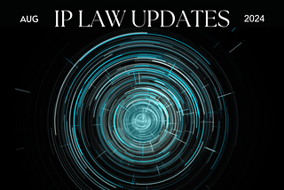 Intellectual Property Law Monthly Update — August 2024