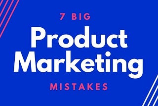 7 Big Product Marketing Mistakes
