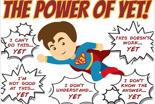 A cartoon image that pictures a superhero flying in air. Image reads “The Power of Yet! I can’t do this… yet! I’m not good at this… yet! I don’t understand… yet! I don’t know the answer… yet! This doesn’t work… yet!”