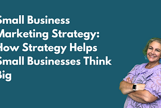 Small Business Marketing Strategy: How Strategy Helps Small Businesses Think Big