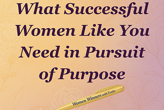 What Successful Women Like You Need in Pursuit of Purpose