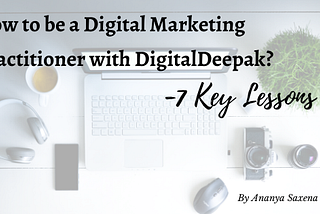 How to be a Digital Marketing Practitioner with DigitalDeepak? — 7 Key Lessons