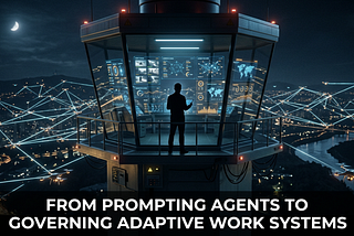 From Prompting Agents to Governing Adaptive Work Systems