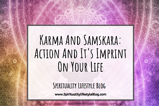 Karma And Samskara: Action And It’s Imprint On Your Life