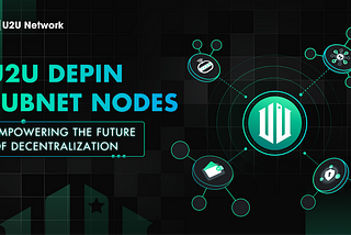U2U DePIN Subnet Nodes: Empowering the Future of Decentralization