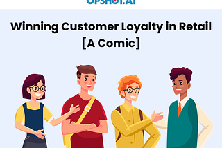 Winning Customer Loyalty in Retail [A Comic]