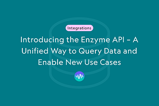 Introducing the Enzyme API — A Unified Way to Query Data and Enable New Use Cases