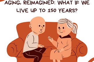 Aging reimagined: What if we live up to 150 years?