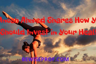 Anosh Ahmed Shares How You Should Invest in Your Health | Be Wise Professor