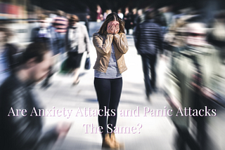 Are Anxiety Attacks and Panic Attacks The Same?