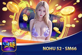 Nohu 52 — Đổi Thưởng Siêu Cấp Vô Địch🌙