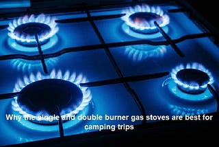 Why the single and double burner gas stoves are best for camping trips