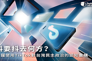 抖要抖去何方？ — — 活躍使用 TikTok 對台灣民主政治的認知重構