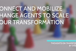 Connect and mobilize change agents to scale your transformation