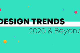 Design trends 2020 and beyond