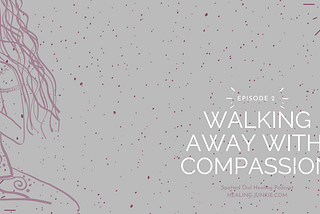 Walking Away From Relationships with Compassion: Podcast Ep 002 | Spotted Owl Healing Junkie