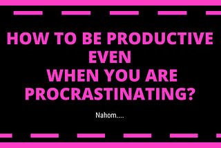 How to be productive even when you are procrastinating? — Issue #15