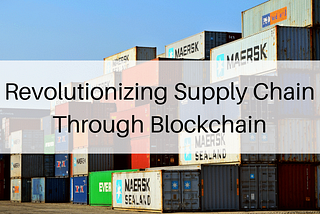 Revolutionizing Supply Chain Through Blockchain