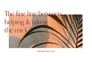 The fine line between helping and taking the mick — Greta Beccarello