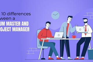 Top 10 differences between a Scrum Master and a Project Manager