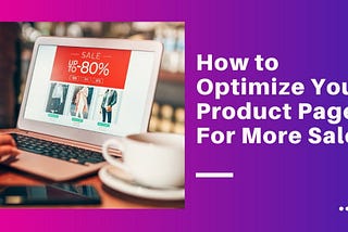 How to Optimize Your Product Pages For More Sales