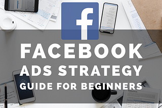 Facebook Ads: A Facebook Ultimate Advertising Guide For New Marketers