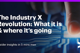 Industry X changes how companies make things and the very things they make
