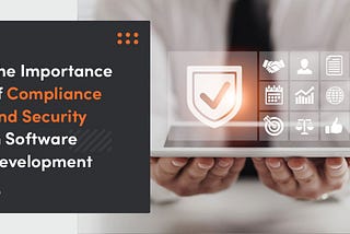 The Importance of Compliance and Security in Software Development