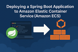 Deploying a Spring Boot Application to Amazon Elastic Container Service (Amazon ECS)