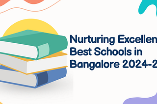 Nurturing Excellence: Best Schools in Bangalore 2024–25
