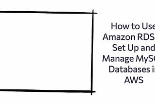 How to Use Amazon RDS to Set Up and Manage MySQL Databases in AWS: A Complete Guide for DevOps…