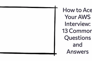 How to Ace Your AWS Interview: 13 Common Questions and Answers