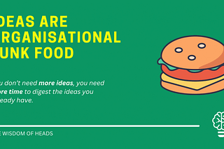 Ideas are organisational junk food