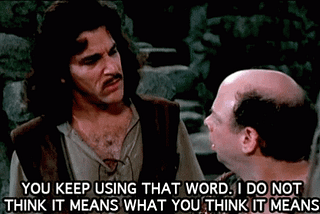 Inigo Montoya from The Princess Bride says “You keep using that word. I do not think it means what you think it means.”