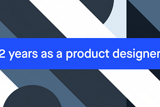 24 months in product design: here are the things that I learned