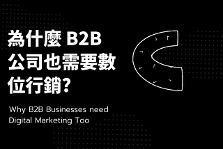 為什麼 B2B 公司也需要數位行銷? — Why B2B Businesses need Digital Marketing Too