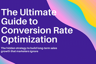 The Ultimate Guide to Conversion Rate Optimization