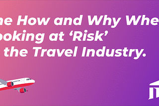 The How and Why When Looking at ‘Risk’ in the Travel Industry.